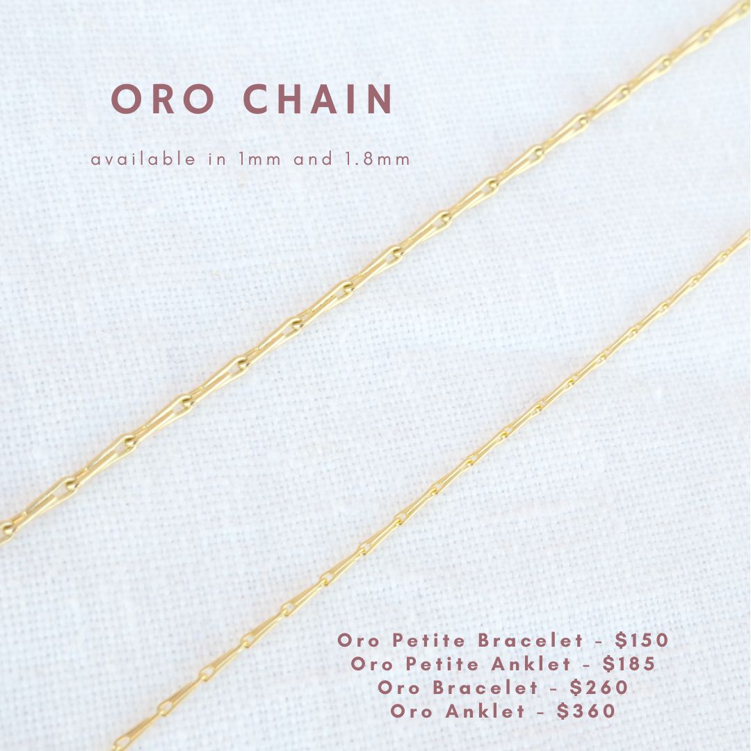 Oro chain available in 1mm or 1.8mm. oro petit bracelet is $150, oro petit anklet is $185, oro bracelet is $260, oro anklet is $360