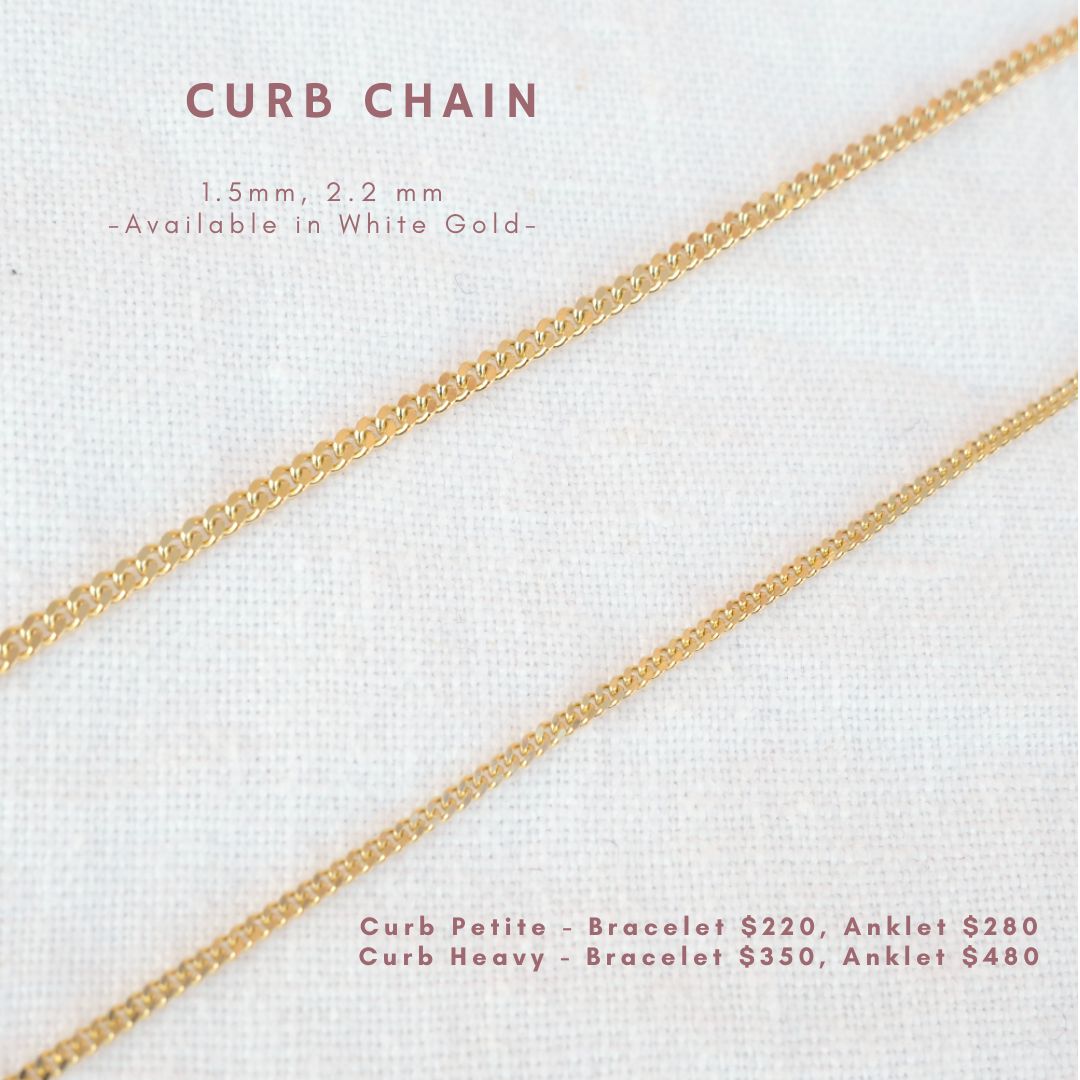 curb chain 1.5mm, 2.2mm. also available in white gold. Curb petit bracelet $220, anklet $280, Curb heavy bracelet $350, anklet $480